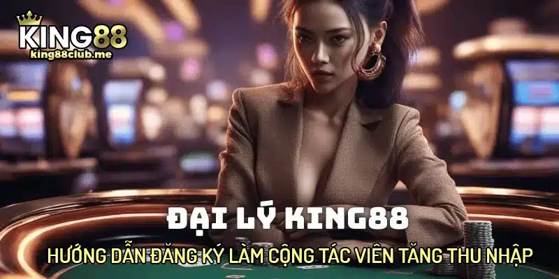 Hướng dẫn làm đại lý King88 tăng thêm thu nhập